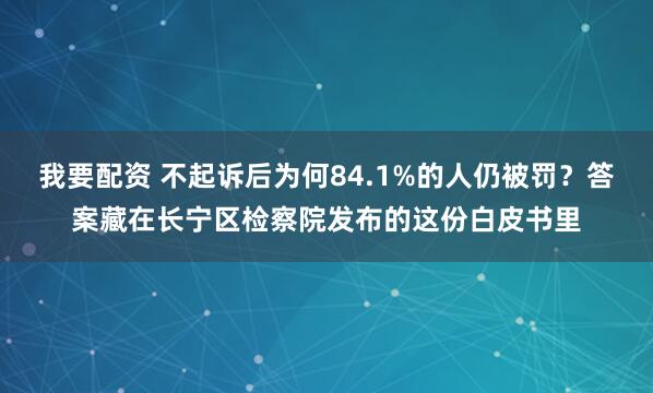 我要配资 不起诉后为何84.1%的人仍被罚？答案藏在长宁区检察院发布的这份白皮书里