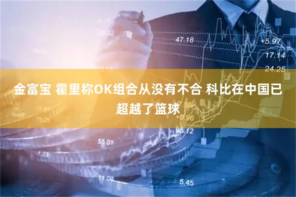 金富宝 霍里称OK组合从没有不合 科比在中国已超越了篮球