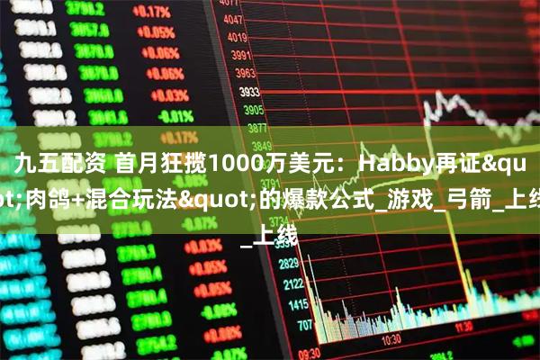 九五配资 首月狂揽1000万美元：Habby再证"肉鸽+混合玩法"的爆款公式_游戏_弓箭_上线