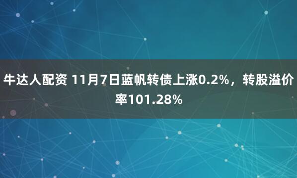 牛达人配资 11月7日蓝帆转债上涨0.2%，转股溢价率101.28%