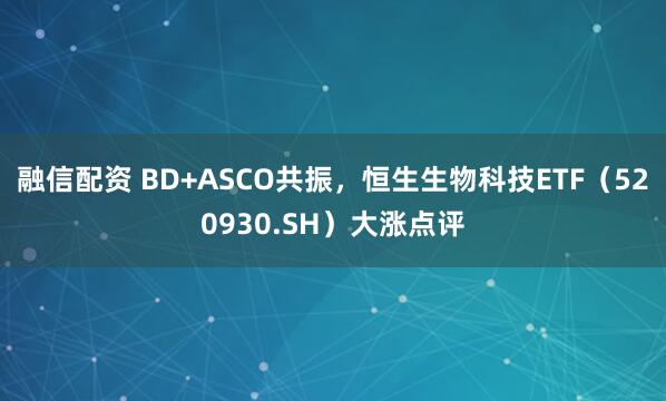融信配资 BD+ASCO共振，恒生生物科技ETF（520930.SH）大涨点评
